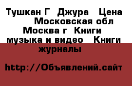 Тушкан Г. Джура › Цена ­ 700 - Московская обл., Москва г. Книги, музыка и видео » Книги, журналы   